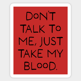 Don't talk to me, Just take my blood. Magnet